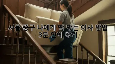 서울 중구: 나에게 딱 맞는 이사 방법, 3분 안에 찾기! 📦