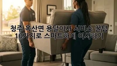 청주 옥산면 용달이사 서비스: 꿀팁 10가지로 스마트하게 이사하기!